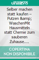 Selber machen statt kaufen – Putzen &amp; WaschenMit Hausmitteln statt Chemie zum sauberen Zuhause. E-book. Formato EPUB ebook