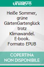 Heiße Sommer, grüne GärtenGartenglück trotz Klimawandel. E-book. Formato EPUB ebook