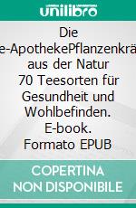 Die Tee-ApothekePflanzenkräfte aus der Natur 70 Teesorten für Gesundheit und Wohlbefinden. E-book. Formato EPUB ebook