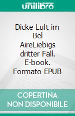 Dicke Luft im Bel AireLiebigs dritter Fall. E-book. Formato EPUB ebook di B.E. Fischer