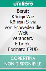 Beruf: KöniginWie Königin Silvia von Schweden die Welt verändert. E-book. Formato EPUB ebook