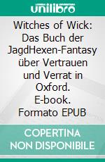 Witches of Wick: Das Buch der JagdHexen-Fantasy über Vertrauen und Verrat in Oxford. E-book. Formato EPUB ebook