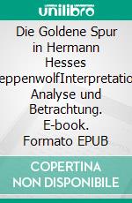 Die Goldene Spur in Hermann Hesses SteppenwolfInterpretation, Analyse und Betrachtung. E-book. Formato EPUB ebook