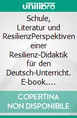Schule, Literatur und ResilienzPerspektiven einer Resilienz-Didaktik für den Deutsch-Unterricht. E-book. Formato EPUB ebook
