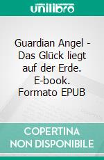Guardian Angel - Das Glück liegt auf der Erde. E-book. Formato EPUB ebook