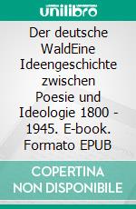 Der deutsche WaldEine Ideengeschichte zwischen Poesie und Ideologie 1800 - 1945. E-book. Formato EPUB ebook