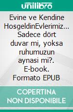 Evine ve Kendine HosgeldinEvlerimiz… Sadece dört duvar mi, yoksa ruhumuzun aynasi mi?. E-book. Formato EPUB ebook
