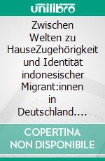 Zwischen Welten zu HauseZugehörigkeit und Identität indonesischer Migrant:innen in Deutschland. E-book. Formato PDF ebook