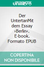 Der UntertanMit dem Essay ›Berlin‹. E-book. Formato EPUB ebook