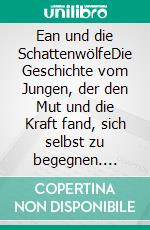 Ean und die SchattenwölfeDie Geschichte vom Jungen, der den Mut und die Kraft fand, sich selbst zu begegnen. E-book. Formato EPUB ebook