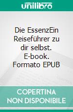 Die EssenzEin Reiseführer zu dir selbst. E-book. Formato EPUB ebook di Gerd Valentinelli