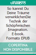 So kannst Du Deine Träume verwirklichenDie Technik der Schöpferischen Imagination. E-book. Formato EPUB ebook di Roy Eugene Davis