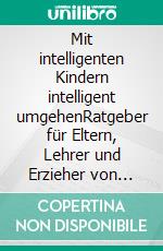 Mit intelligenten Kindern intelligent umgehenRatgeber für Eltern, Lehrer und Erzieher von hochbegabten Kindern. E-book. Formato EPUB ebook di Christa Rüssmann-Stöhr