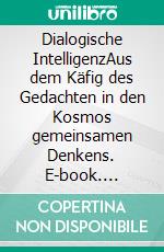 Dialogische IntelligenzAus dem Käfig des Gedachten in den Kosmos gemeinsamen Denkens. E-book. Formato EPUB ebook di Tobias Hartkemeyer