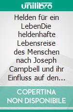 Helden für ein LebenDie heldenhafte Lebensreise des Menschen nach Joseph Campbell und ihr Einfluss auf den individuellen Lebenslauf. E-book. Formato EPUB ebook