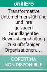 Transformative Unternehmensführung und ihre geistigen GrundlagenDie Bewusstseinshaltung zukunftsfähiger Organisationen. E-book. Formato EPUB