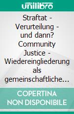 Straftat - Verurteilung - und dann? Community Justice - Wiedereingliederung als gemeinschaftliche AufgabeTagungsdokumentation der 23. DBH-Bundestagung in Heidelberg. E-book. Formato EPUB ebook di DBH Fachverband für Soziale Arbeit und Kriminalpolitik