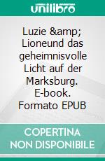 Luzie &amp; Lioneund das geheimnisvolle Licht auf der Marksburg. E-book. Formato EPUB ebook