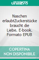 Naschen erlaubtZuckerstücke braucht die Liebe. E-book. Formato EPUB ebook