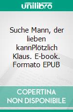 Suche Mann, der lieben kannPlötzlich Klaus. E-book. Formato EPUB ebook di Manuela Lewentz