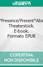 Absent*Presence/Present*AbsenceEin Theaterstück. E-book. Formato EPUB ebook