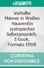 Verhüllte Männer in Weißen HäusernEin zystopisches Selbstgespräch. E-book. Formato EPUB ebook