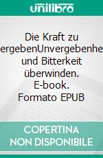 Die Kraft zu vergebenUnvergebenheit und Bitterkeit überwinden. E-book. Formato EPUB