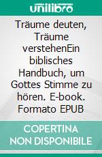 Träume deuten, Träume verstehenEin biblisches Handbuch, um Gottes Stimme zu hören. E-book. Formato EPUB ebook di Ira Milligan