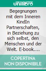 Begegnungen mit dem Inneren KindIn Partnerschaften, in Beziehung zu sich selbst, den Menschen und der Welt. E-book. Formato PDF ebook di Michael Mary