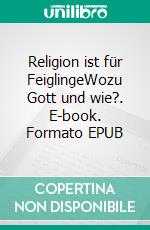 Religion ist für FeiglingeWozu Gott und wie?. E-book. Formato EPUB ebook