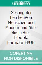 Gesang der LerchenVon Menschen und Mauern und über die Liebe. E-book. Formato EPUB ebook