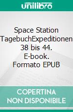 Space Station TagebuchExpeditionen 38 bis 44. E-book. Formato EPUB ebook di T. Block