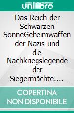 Das Reich der Schwarzen SonneGeheimwaffen der Nazis und die Nachkriegslegende der Siegermächte. E-book. Formato EPUB