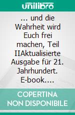 ... und die Wahrheit wird Euch frei machen, Teil IIAktualisierte Ausgabe für 21. Jahrhundert. E-book. Formato EPUB ebook