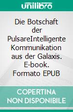 Die Botschaft der PulsareIntelligente Kommunikation aus der Galaxis. E-book. Formato EPUB ebook