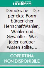 Demokratie - Die perfekte Form bürgerlicher HerrschaftWahlen, Wähler und Gewählte : Was jeder darüber wissen sollte, der Freiheit und Herrschaft für unvereinbar hält!. E-book. Formato PDF ebook di Peter Decker