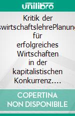 Kritik der BetriebswirtschaftslehrePlanungsregeln für erfolgreiches Wirtschaften in der kapitalistischen Konkurrenz. E-book. Formato PDF