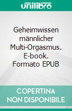 Geheimwissen männlicher Multi-Orgasmus. E-book. Formato EPUB ebook