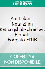 Am Leben - Notarzt im Rettungshubschrauber. E-book. Formato EPUB ebook