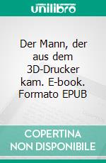 Der Mann, der aus dem 3D-Drucker kam. E-book. Formato EPUB ebook