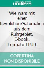 Wie wärs mit einer Revolution?Saturnalien aus dem Ruhrgebiet. E-book. Formato EPUB ebook di Reinhard Matern