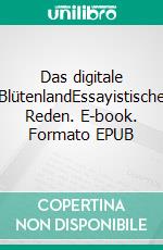 Das digitale BlütenlandEssayistische Reden. E-book. Formato EPUB ebook di Mark Ammern