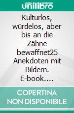 Kulturlos, würdelos, aber bis an die Zähne bewaffnet25 Anekdoten mit Bildern. E-book. Formato EPUB ebook di Reinhard Matern