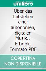 Über das Entstehen einer autonomen, digitalen Musik.. E-book. Formato PDF ebook