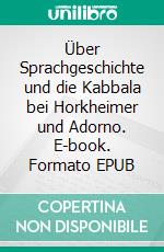 Über Sprachgeschichte und die Kabbala bei Horkheimer und Adorno. E-book. Formato EPUB ebook di Reinhard Matern