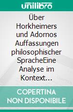 Über Horkheimers und Adornos Auffassungen philosophischer SpracheEine Analyse im Kontext jüdischer Theologien. E-book. Formato PDF ebook di Kai Pege