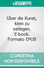 Über die Kunst, klein zu verlegen. E-book. Formato EPUB ebook