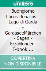 Buongiorno Lacus Benacus - Lago di Garda - GardaseeMärchen - Sagen - Erzählungen. E-book. Formato EPUB ebook