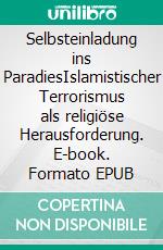 Selbsteinladung ins ParadiesIslamistischer Terrorismus als religiöse Herausforderung. E-book. Formato EPUB ebook