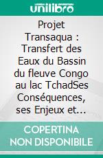 Projet Transaqua : Transfert des Eaux du Bassin du fleuve Congo au lac TchadSes Conséquences, ses Enjeux et Pistes de solutions. E-book. Formato EPUB ebook